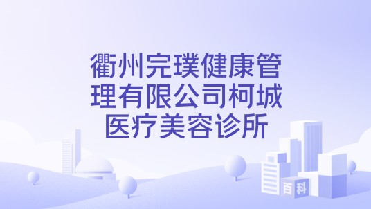 衢州完璞健康管理有限公司柯城医疗美容诊所