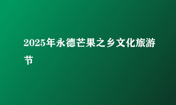 2025年永德芒果之乡文化旅游节