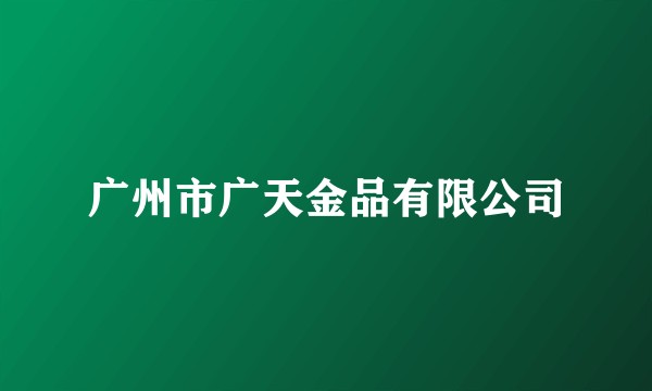 广州市广天金品有限公司