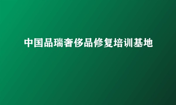 中国品瑞奢侈品修复培训基地