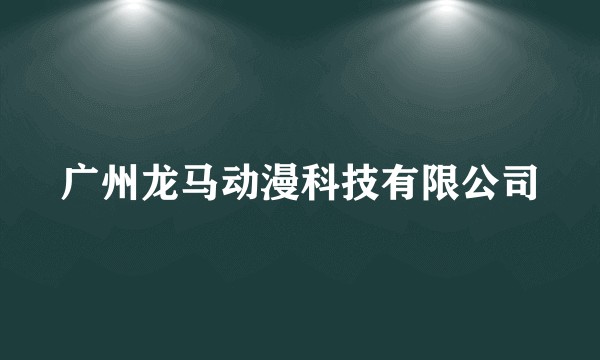 广州龙马动漫科技有限公司