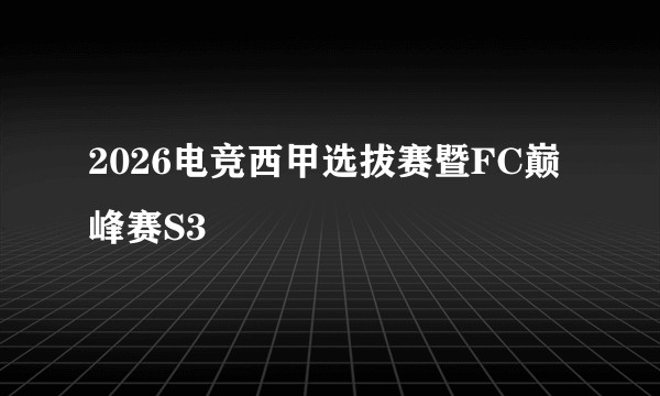 2026电竞西甲选拔赛暨FC巅峰赛S3