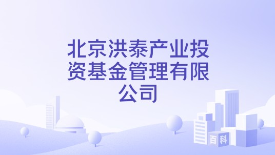 北京洪泰产业投资基金管理有限公司