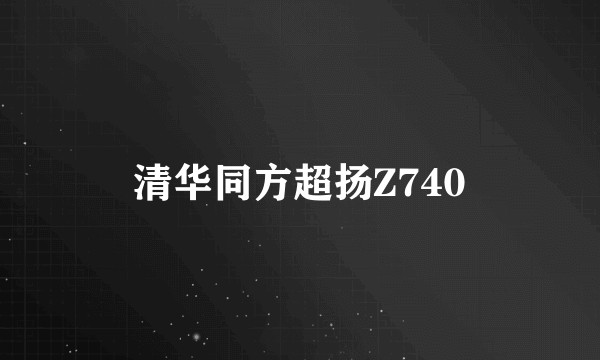 清华同方超扬Z740