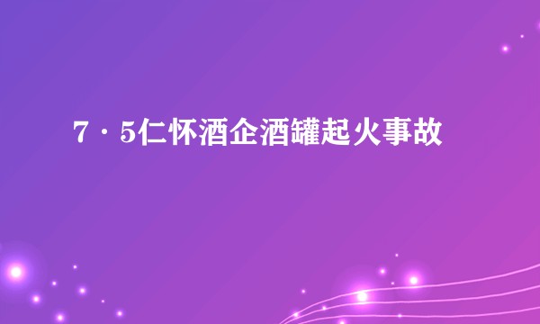 7·5仁怀酒企酒罐起火事故
