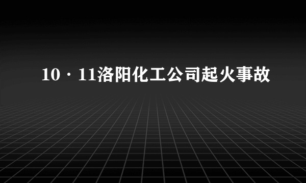 10·11洛阳化工公司起火事故