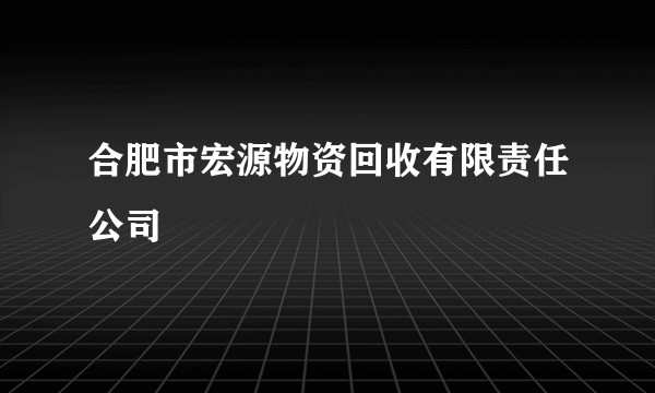 合肥市宏源物资回收有限责任公司
