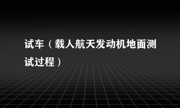 试车（载人航天发动机地面测试过程）