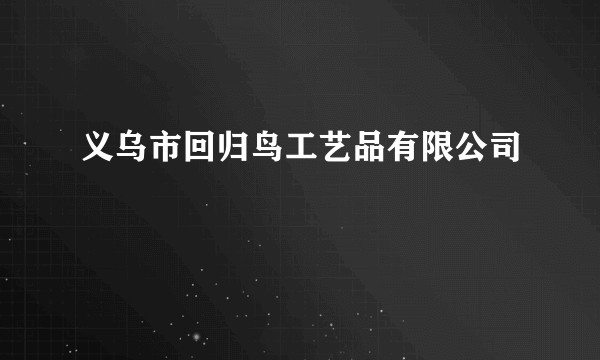 义乌市回归鸟工艺品有限公司
