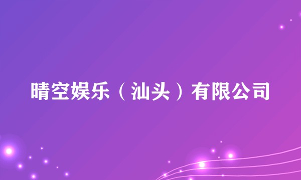 晴空娱乐(汕头)有限公司