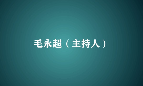 毛永超（主持人）