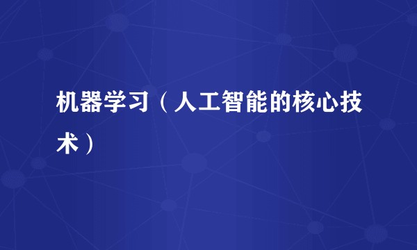 机器学习（人工智能的核心技术）