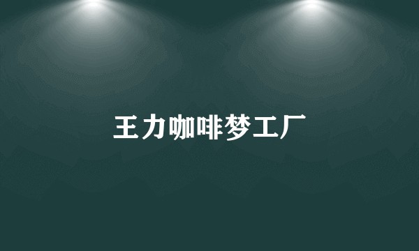 王力咖啡梦工厂