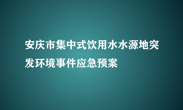 安庆市集中式饮用水水源地突发环境事件应急预案