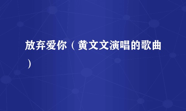 放弃爱你（黄文文演唱的歌曲）