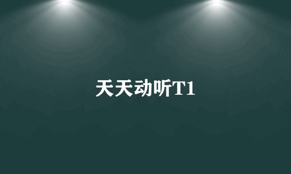 天天动听T1