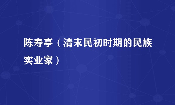 陈寿亭（清末民初时期的民族实业家）