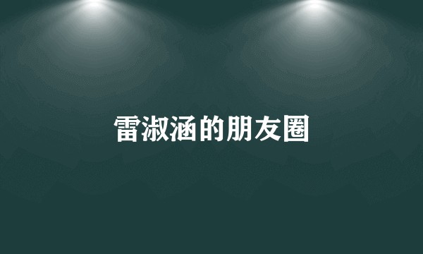 雷淑涵的朋友圈