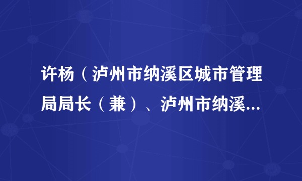 许杨（泸州市纳溪区城市管理局局长（兼）、泸州市纳溪区城市管理综合行政执法大队大队长（兼））