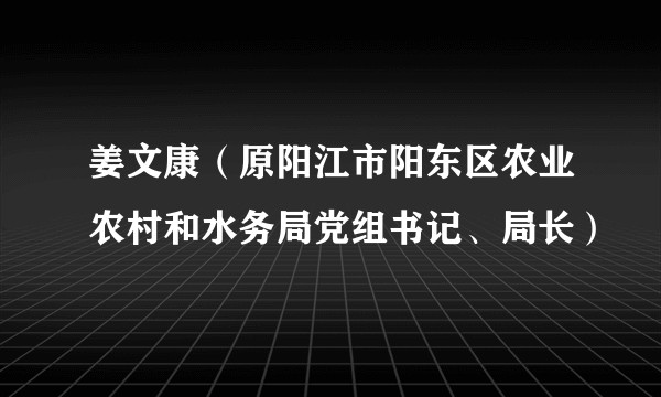 姜文康（原阳江市阳东区农业农村和水务局党组书记、局长）