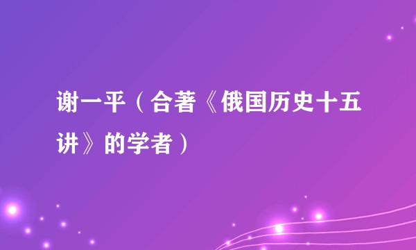 谢一平（合著《俄国历史十五讲》的学者）