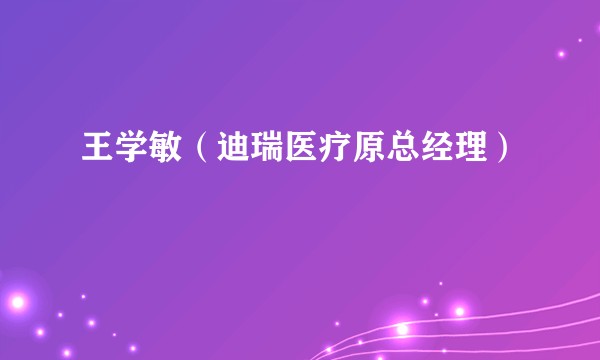王学敏（迪瑞医疗原总经理）