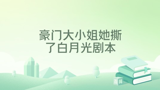 豪门大小姐她撕了白月光剧本（以介景福创作的网络小说）