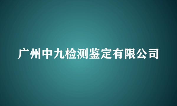 广州中九检测鉴定有限公司