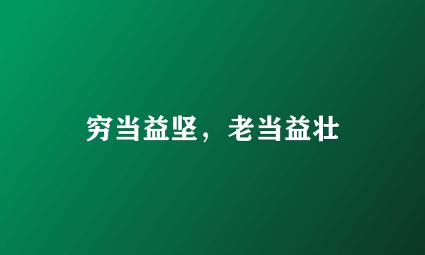 穷当益坚，老当益壮