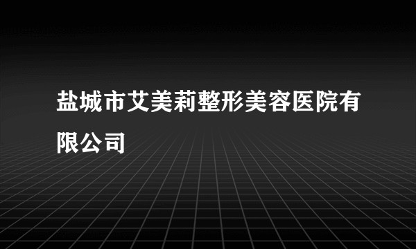 盐城市艾美莉整形美容医院有限公司