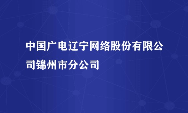 中国广电辽宁网络股份有限公司锦州市分公司