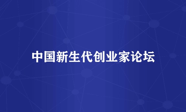 中国新生代创业家论坛