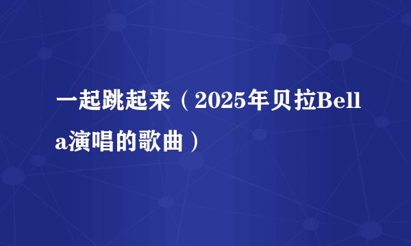 一起跳起来（2025年贝拉Bella演唱的歌曲）