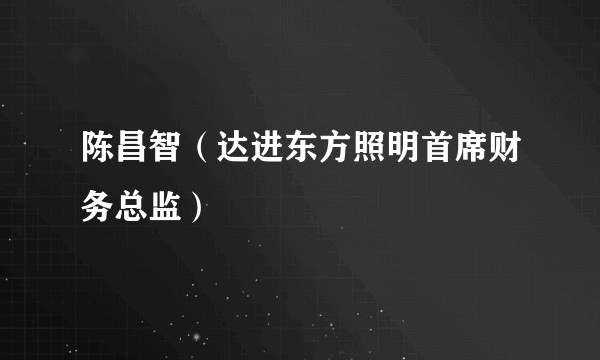 陈昌智（达进东方照明首席财务总监）