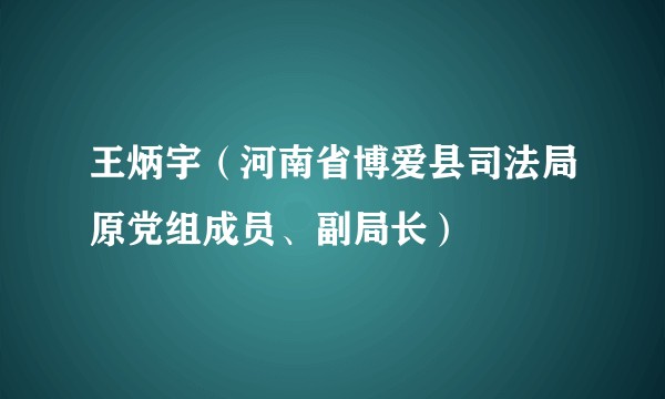 王炳宇（河南省博爱县司法局原党组成员、副局长）