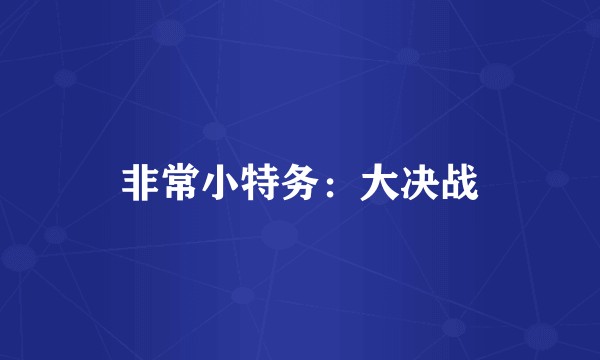 非常小特务：大决战