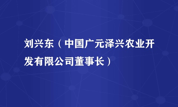 刘兴东（中国广元泽兴农业开发有限公司董事长）