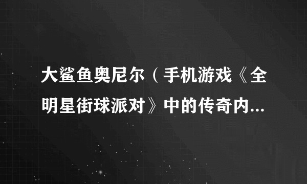 大鲨鱼奥尼尔（手机游戏《全明星街球派对》中的传奇内线球员角色）