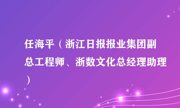 任海平（浙江日报报业集团副总工程师、浙数文化总经理助理）