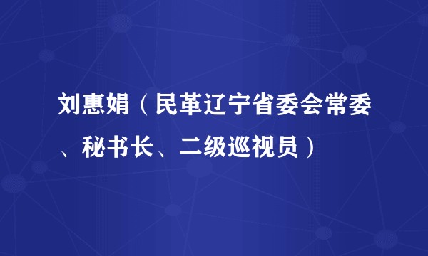 刘惠娟（民革辽宁省委会常委、秘书长、二级巡视员）