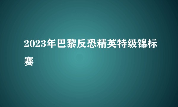 2023年巴黎反恐精英特级锦标赛