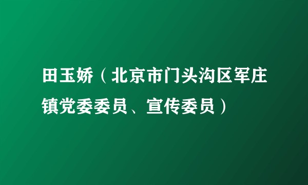 田玉娇（北京市门头沟区军庄镇党委委员、宣传委员）