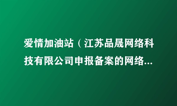爱情加油站(江苏品晟网络科技有限公司申报备案的网络微短剧)