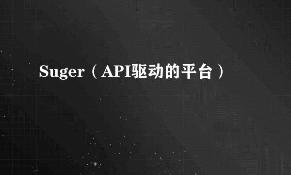 Suger（API驱动的平台）