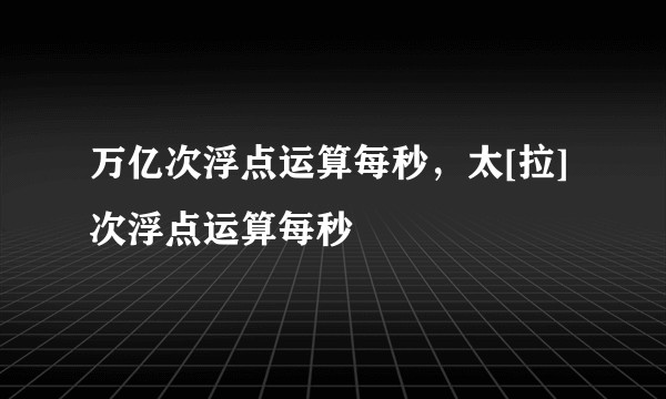 万亿次浮点运算每秒，太[拉]次浮点运算每秒