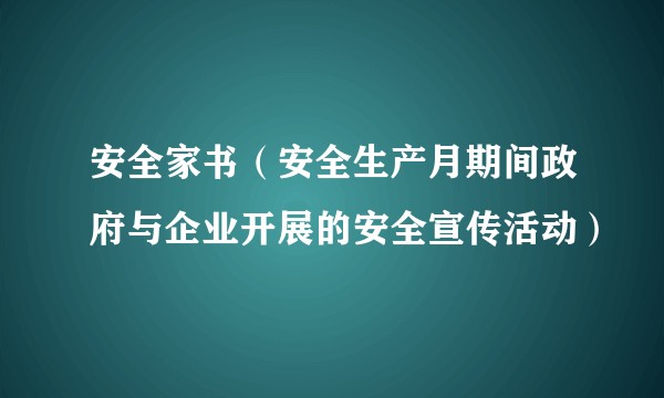 安全家书（安全生产月期间政府与企业开展的安全宣传活动）