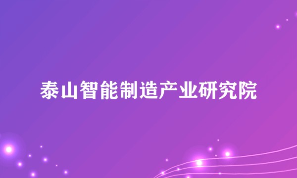 泰山智能制造产业研究院