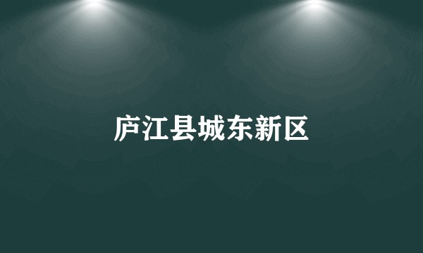 庐江县城东新区