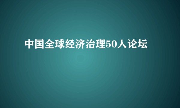 中国全球经济治理50人论坛
