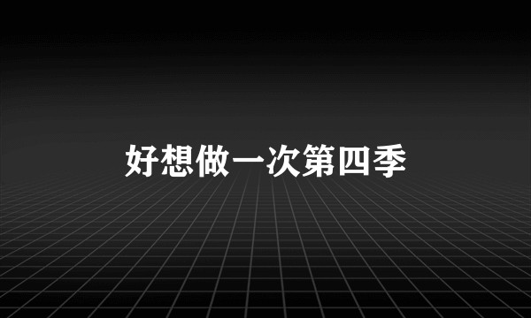 好想做一次第四季